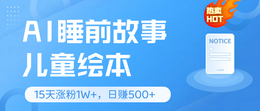 AI睡前故事儿童绘本，亲测15天暴力涨粉1W+，轻松操作，日入500+